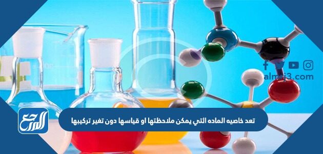 تُعد خاصية المادة التي يمكن ملاحظتها، أو قياسها دون تغير تركيبها ................... خاصية فيزيائية خاصية كيميائية تغير كيميائي تغير فيزيائي