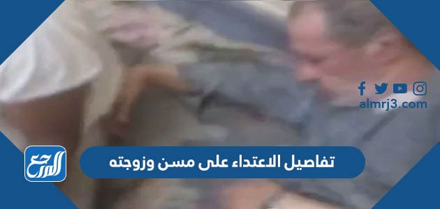 تفاصيل الاعتداء على مسن وزوجته