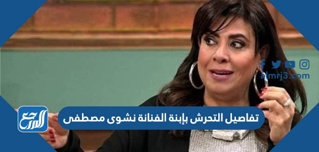 تفاصيل التحرش بإبنة الفنانة نشوى مصطفى