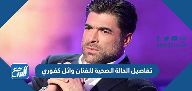 تفاصيل الحالة الصحية للفنان وائل كفوري