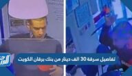 تفاصيل سرقة 30 الف دينار من بنك برقان الكويت