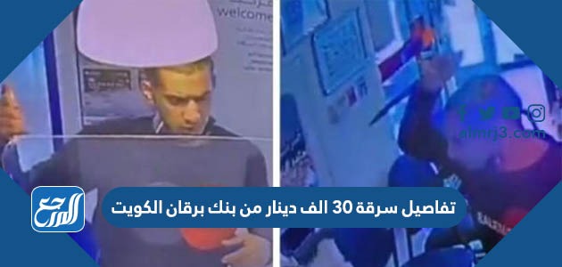 تفاصيل سرقة 30 الف دينار من بنك برقان الكويت