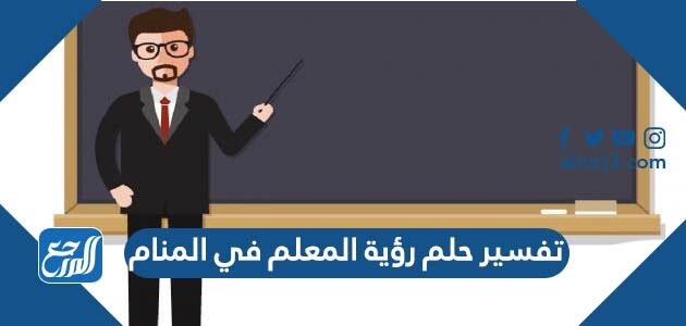 تفسير حلم رؤية المعلم في المنام