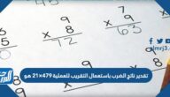تقدير ناتج الضرب باستعمال التقريب للعملية ٤٧٩×٢١ هو