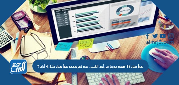تقرأ هناء ١٨ صفحة يوميا من أحد الكتب . قدر كم صفحة تقرأ هناء خلال ٤ أيام ؟