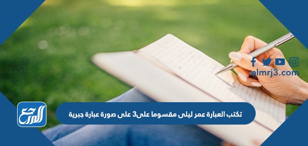 تكتب العبارة عمر ليلى مقسوما على٣ على صورة عبارة جبرية