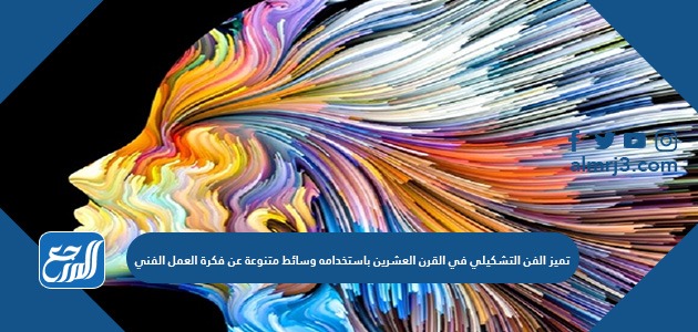 تميز الفن التشكيلي في القرن العشرين باستخدامه وسائط متنوعة عن فكرة العمل الفني