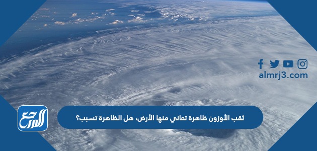 ثقب الأوزون ظاهرة تعاني منها الأرض، هل الظاهرة تسبب؟