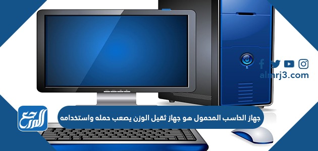 جهاز الحاسب المحمول هو جهاز ثقيل الوزن يصعب حمله واستخدامه