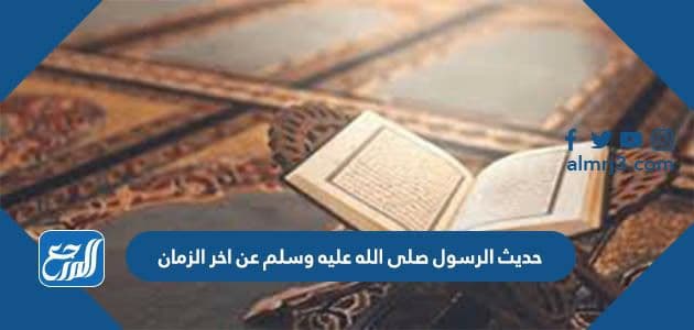 حديث الرسول صلى الله عليه وسلم عن اخر الزمان
