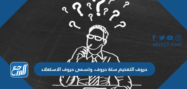 حروف التفخيم ستة حروف، وتسمى حروف الاستعلاء