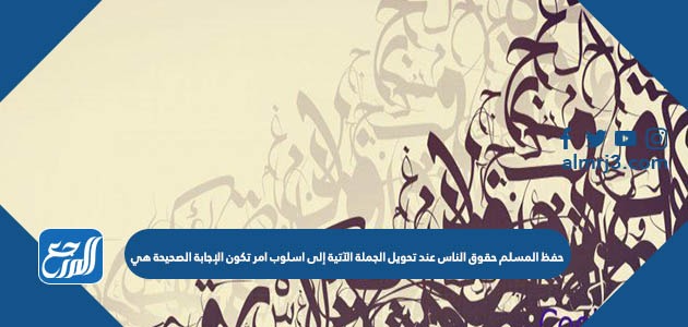 حفظ المسلم حقوق الناس عند تحويل الجملة الآتية إلى اسلوب امر تكون الإجابة الصحيحة هي