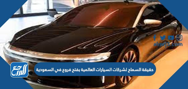 حقيقة السماح لشركات السيارات العالمية بفتح فروع في السعودية