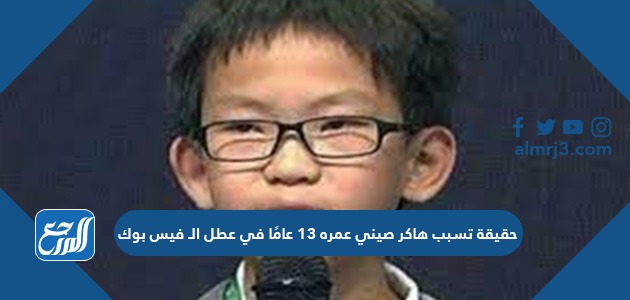 حقيقة تسبب هاكر صيني عمره 13 عامًا في عطل الـ فيس بوك