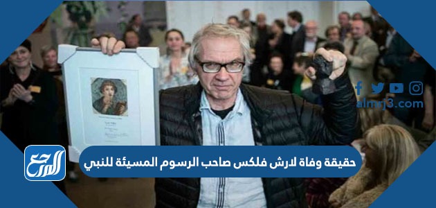 حقيقة وفاة لارش فلكس صاحب الرسوم المسيئة للنبي