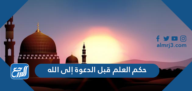 حكم العلم قبل الدعوة إلى الله