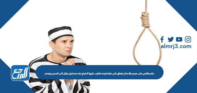 حكم قاضي على مجرم بالاعدام فعلق على عنقه لوحه مكتوب عليها الافراج عنه مستحيل ينقل الى السجن ويعدم