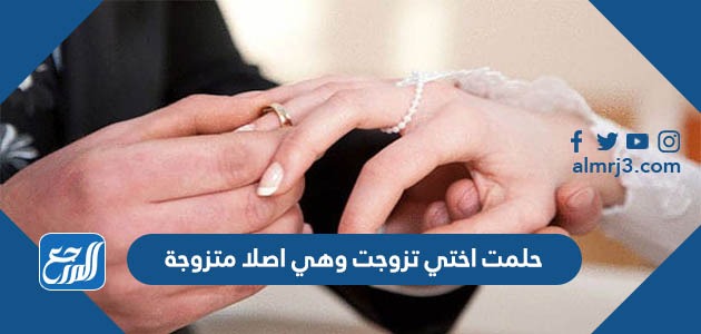حلمت اختي تزوجت وهي اصلا متزوجة