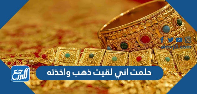 حلمت اني لقيت ذهب واخذته