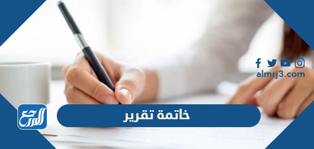 خاتمة تقرير جاهزة قصيرة مختصرة تناسب جميع التقارير 2021