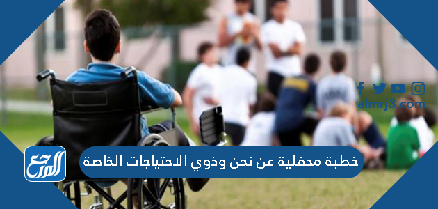 خطبة محفلية عن نحن وذوي الاحتياجات الخاصة قصيرة