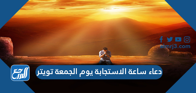 دعاء ساعة الاستجابة يوم الجمعة تويتر