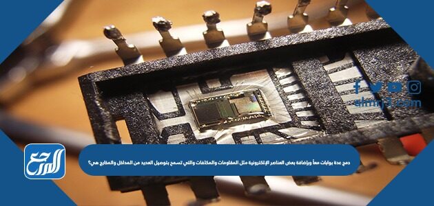 دمج عدة بوابات معاً وبإضافة بعض العناصر الإلكترونية مثل المقاومات والمكثفات والتي تسمح بتوصيل العديد من المداخل والمخارج هي؟