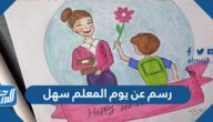 رسم عن يوم المعلم سهل ، أجمل رسومات عن يوم المعلم العالمي 2025