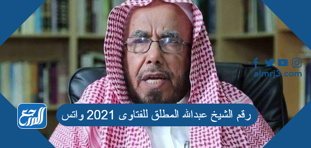 رقم الشيخ عبدالله المطلق للفتاوى 2022 واتس