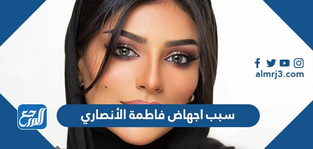 سبب اجهاض فاطمة الأنصاري