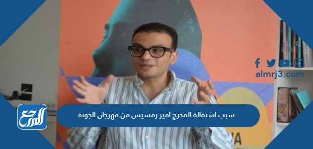 سبب استقالة المخرج امير رمسيس من مهرجان الجونة