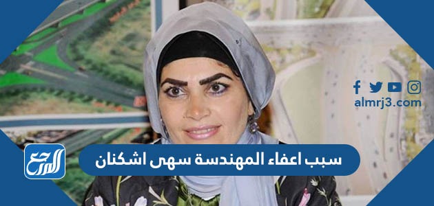 سبب اعفاء المهندسة سهى اشكنان