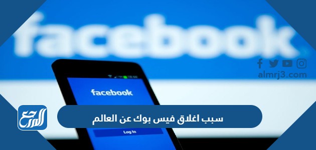 سبب اغلاق فيس بوك عن العالم