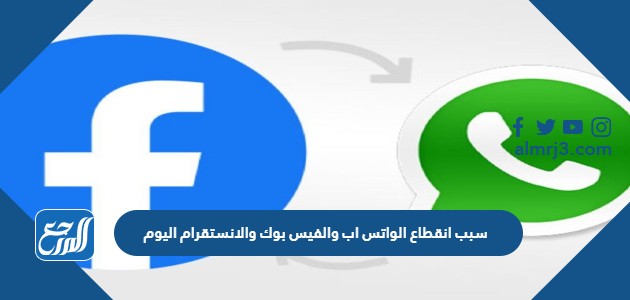 سبب انقطاع الواتس اب والفيس بوك والانستقرام اليوم