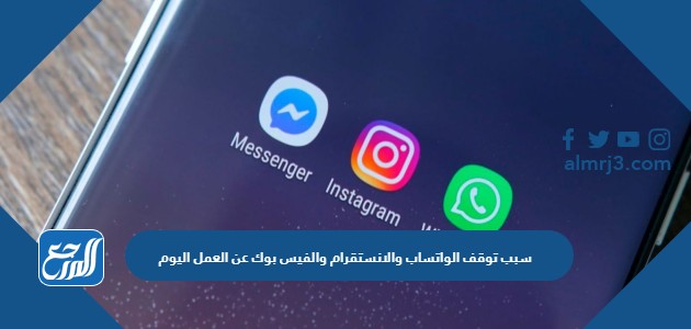 سبب توقف الواتساب والانستقرام والفيس بوك عن العمل اليوم