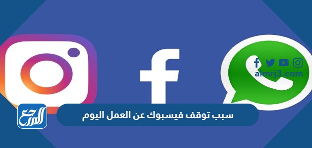 سبب توقف فيسبوك عن العمل اليوم