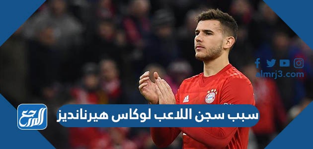 سبب سجن اللاعب لوكاس هيرنانديز