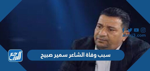 سبب وفاة الشاعر سمير صبيح