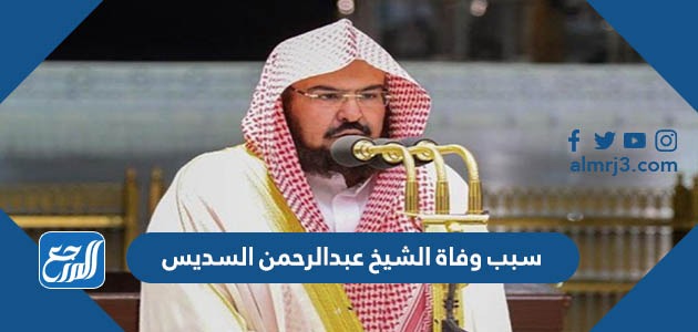 سبب وفاة الشيخ عبدالرحمن السديس