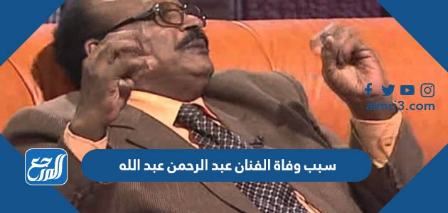 سبب وفاة الفنان عبد الرحمن عبد الله