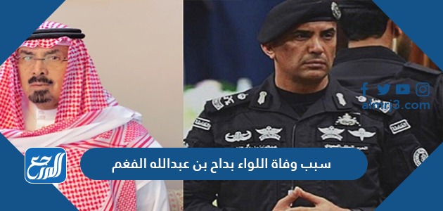 سبب وفاة اللواء بداح بن عبدالله الفغم