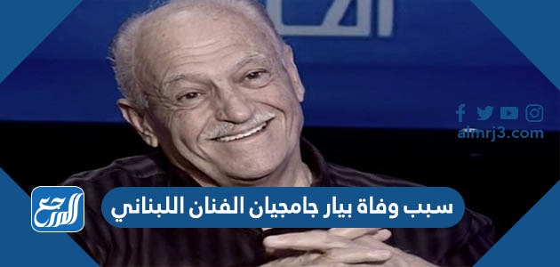 سبب وفاة بيار جامجيان الفنان اللبناني