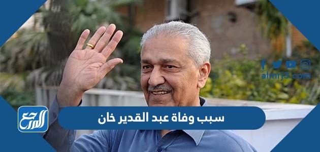 سبب وفاة عبد القدير خان