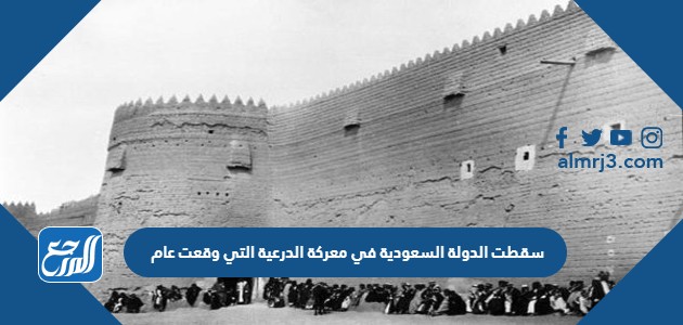 سقطت الدولة السعودية في معركة الدرعية التي وقعت عام