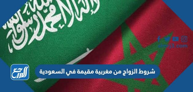 شروط الزواج من مغربية مقيمة في السعودية 1448