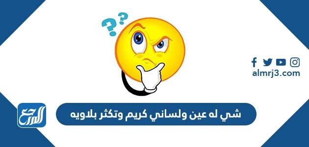 شي له عين ولساني كريم وتكثر بلاويه