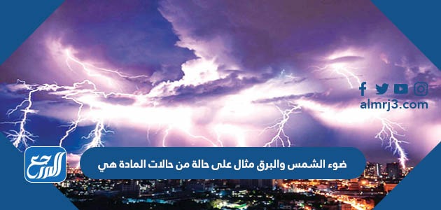 ضوء الشمس والبرق مثال على حالة من حالات المادة هي