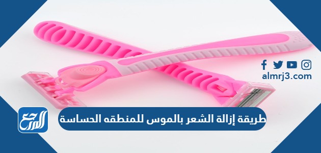 طريقة إزالة الشعر بالموس للمنطقة الحساسة