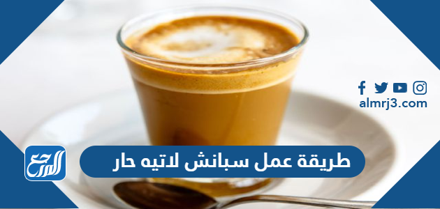 طريقة عمل سبانش لاتيه حار