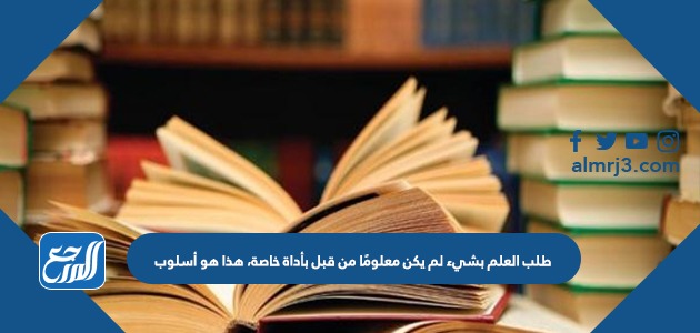 طلب العلم بشيء لم يكن معلومًا من قبل بأداة خاصة، هذا هو أسلوب